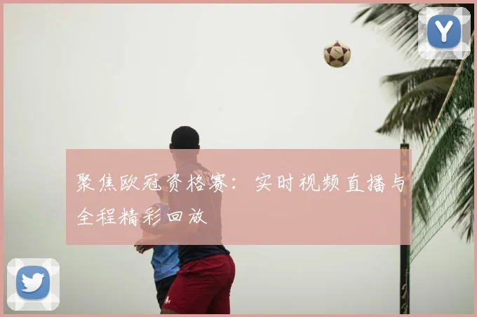 聚焦欧冠资格赛：实时视频直播与全程精彩回放