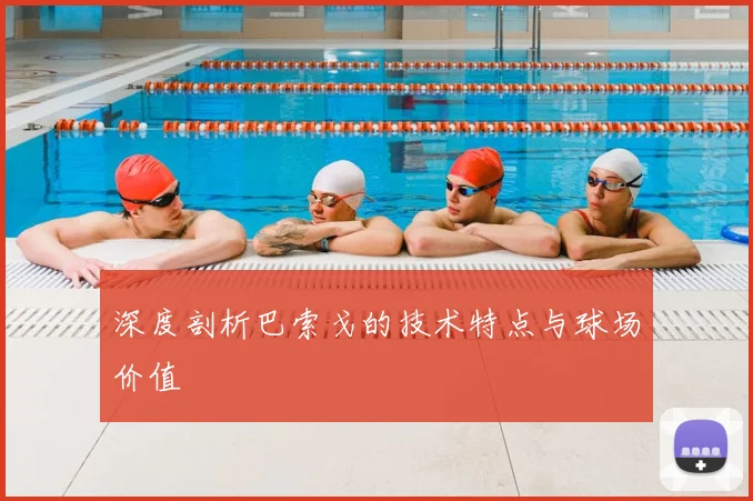 深度剖析巴索戈的技术特点与球场价值