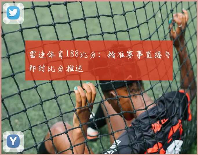 雷速体育188比分：精准赛事直播与即时比分推送