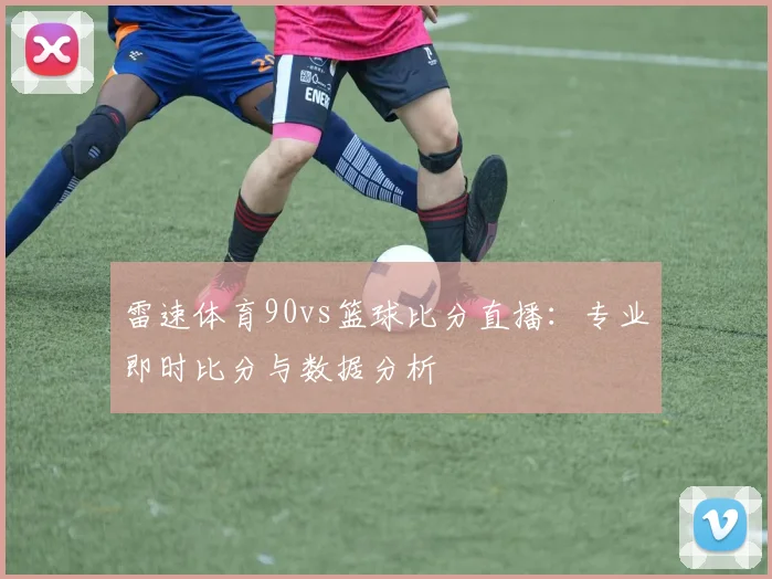 雷速体育90vs篮球比分直播：专业即时比分与数据分析