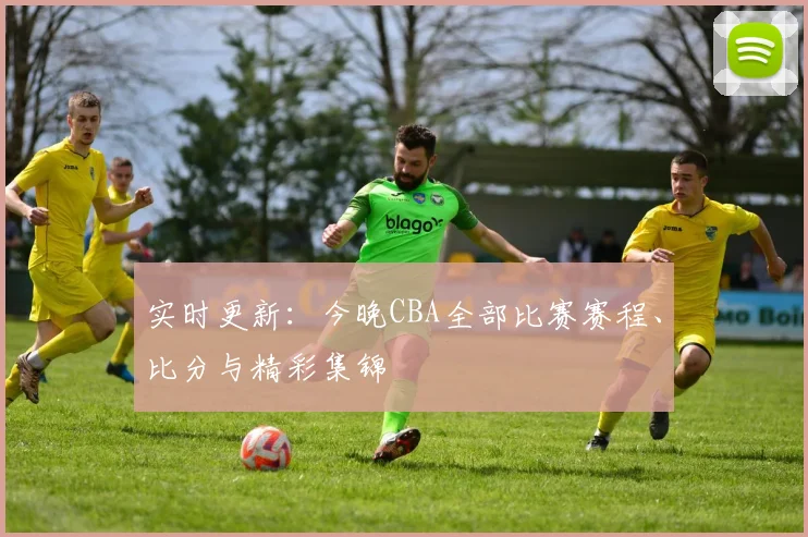 实时更新：今晚CBA全部比赛赛程、比分与精彩集锦