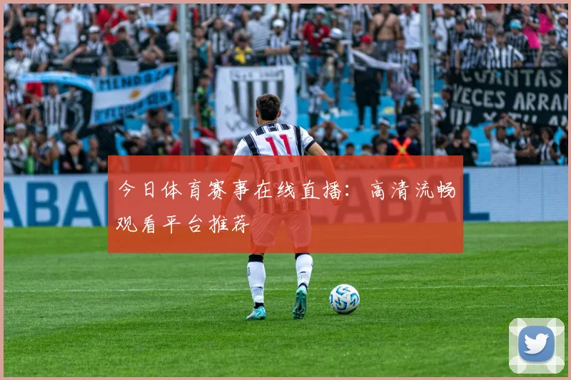 今日体育赛事在线直播：高清流畅观看平台推荐