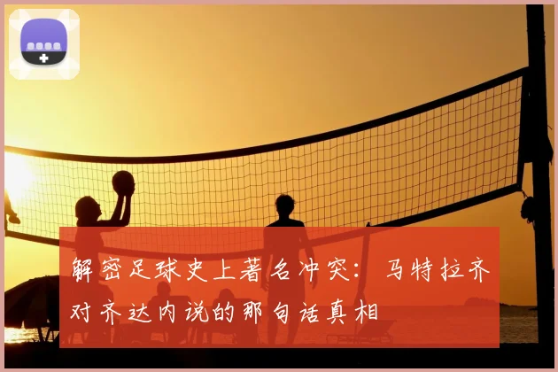 解密足球史上著名冲突：马特拉齐对齐达内说的那句话真相