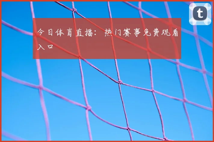 今日体育直播：热门赛事免费观看入口