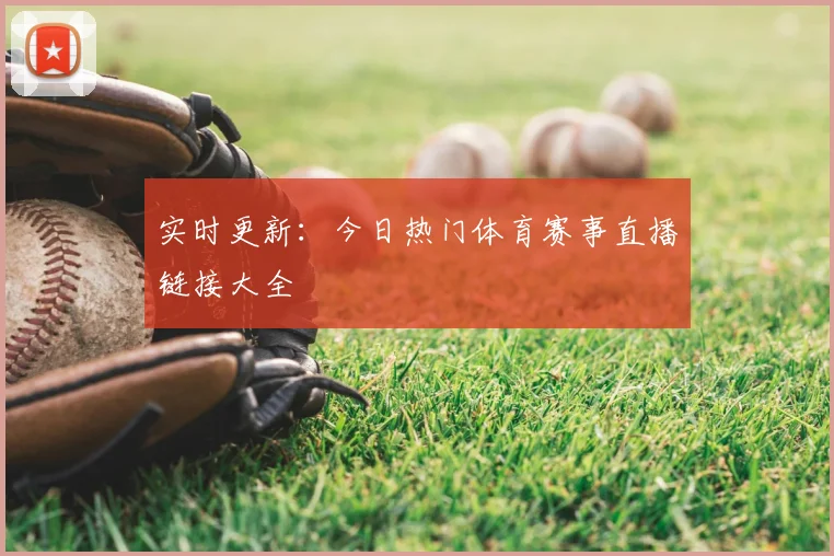 实时更新：今日热门体育赛事直播链接大全