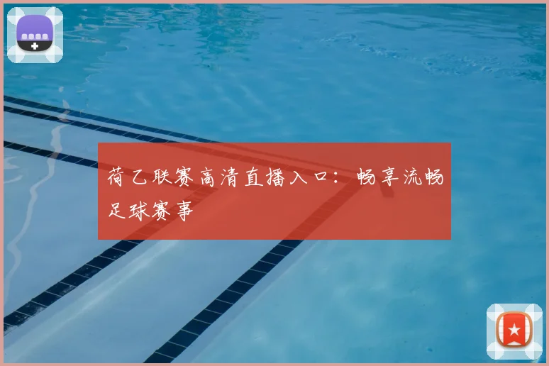 荷乙联赛高清直播入口：畅享流畅足球赛事