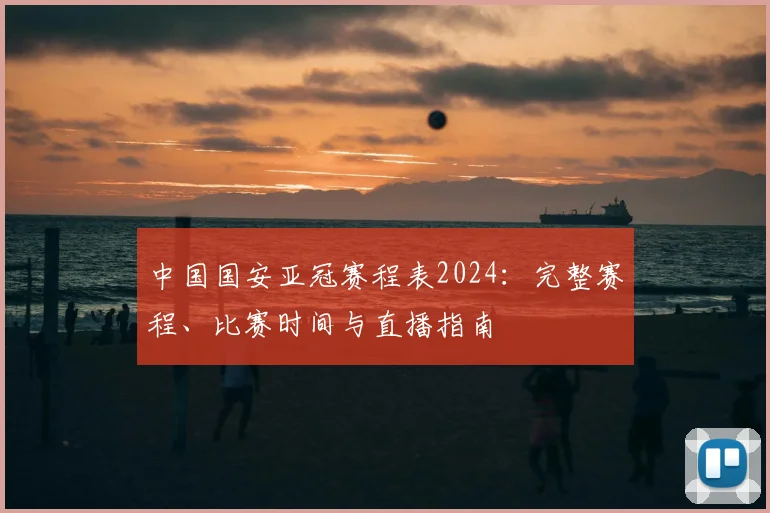 中国国安亚冠赛程表2024：完整赛程、比赛时间与直播指南