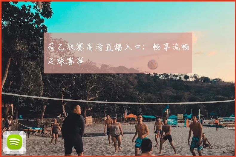 荷乙联赛高清直播入口：畅享流畅足球赛事
