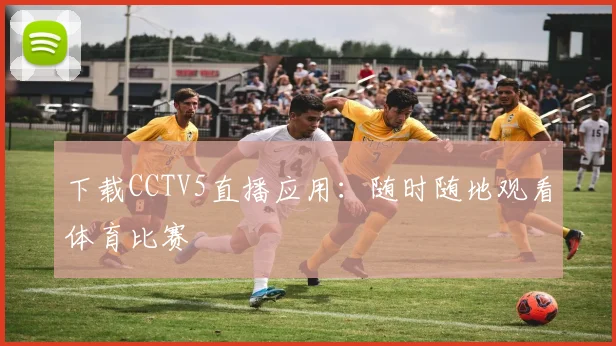 下载CCTV5直播应用：随时随地观看体育比赛