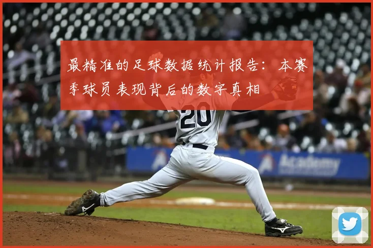 最精准的足球数据统计报告：本赛季球员表现背后的数字真相