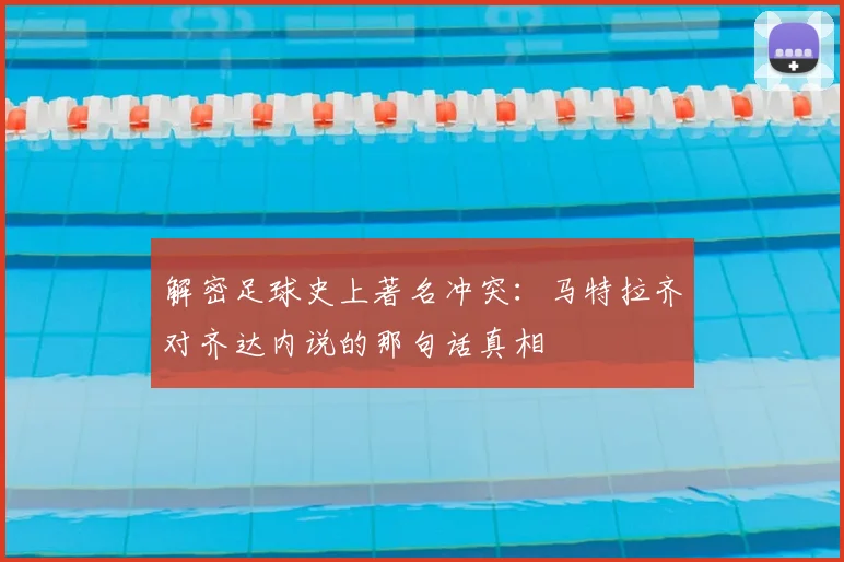 解密足球史上著名冲突:马特拉齐对齐达内说的那句话真相