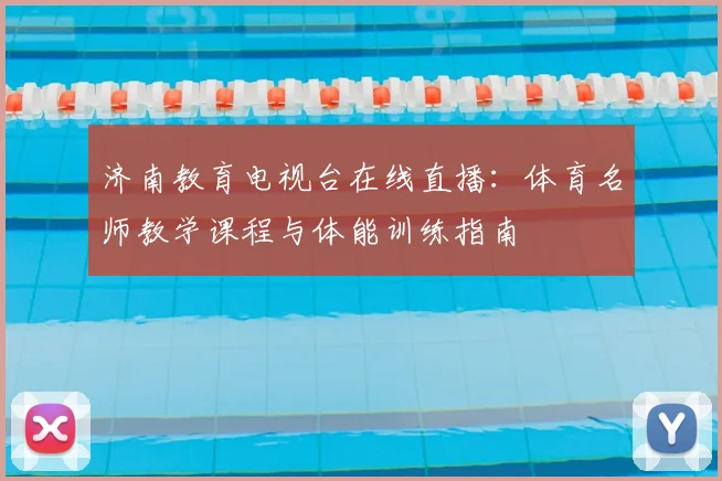 济南教育电视台在线直播:体育名师教学课程与体能训练指南