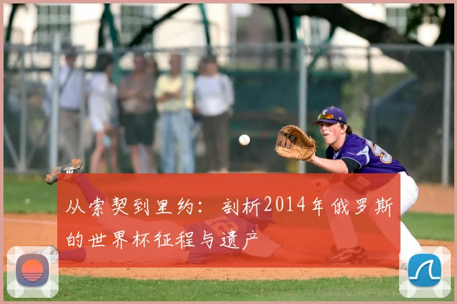 从索契到里约：剖析2014年俄罗斯的世界杯征程与遗产