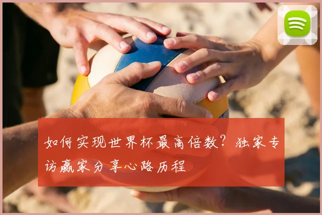 如何实现世界杯最高倍数？独家专访赢家分享心路历程