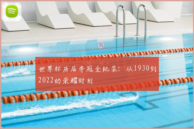 世界杯历届夺冠全纪录：从1930到2022的荣耀时刻