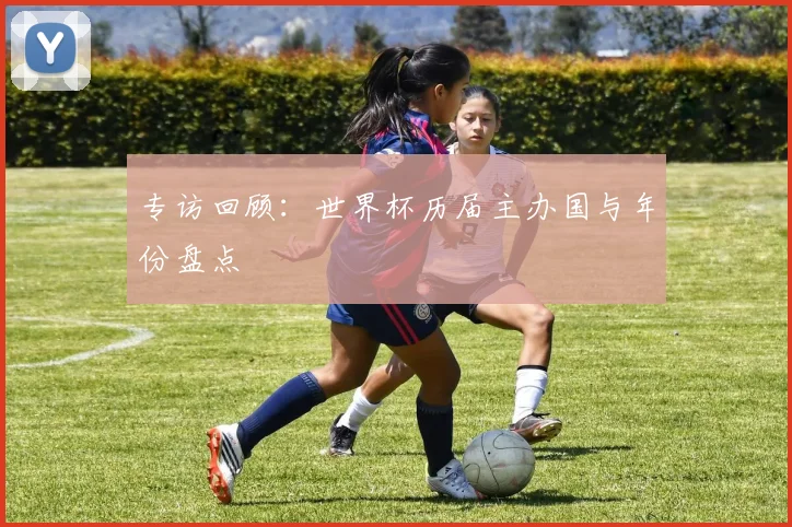 专访回顾：世界杯历届主办国与年份盘点