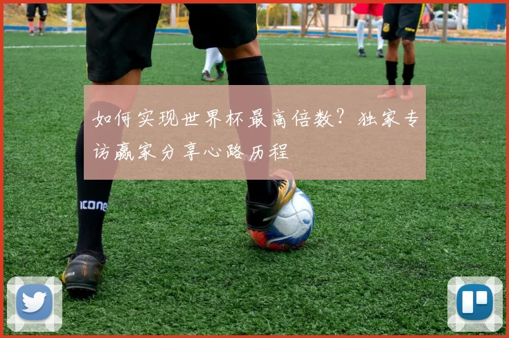 如何实现世界杯最高倍数?独家专访赢家分享心路历程