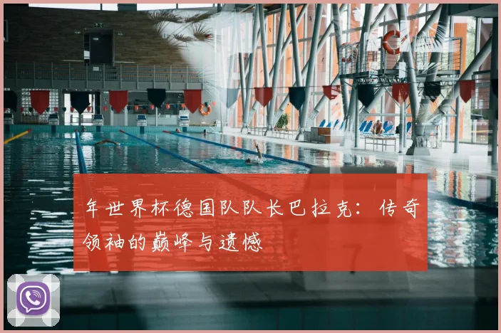 年世界杯德国队队长巴拉克：传奇领袖的巅峰与遗憾
