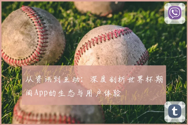 从资讯到互动：深度剖析世界杯期间App的生态与用户体验