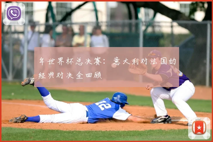 年世界杯总决赛：意大利对法国的经典对决全回顾