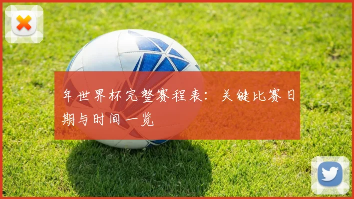 年世界杯完整赛程表：关键比赛日期与时间一览