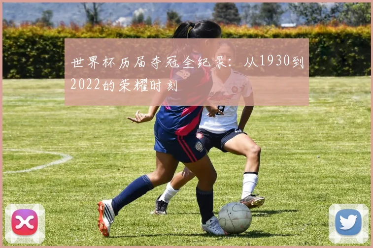 世界杯历届夺冠全纪录:从1930到2022的荣耀时刻