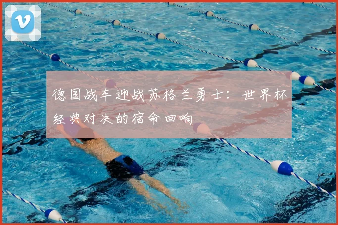 德国战车迎战苏格兰勇士:世界杯经典对决的宿命回响
