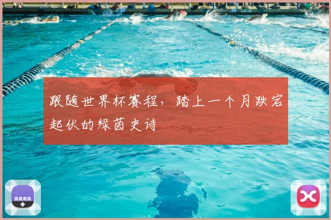 跟随世界杯赛程,踏上一个月跌宕起伏的绿茵史诗
