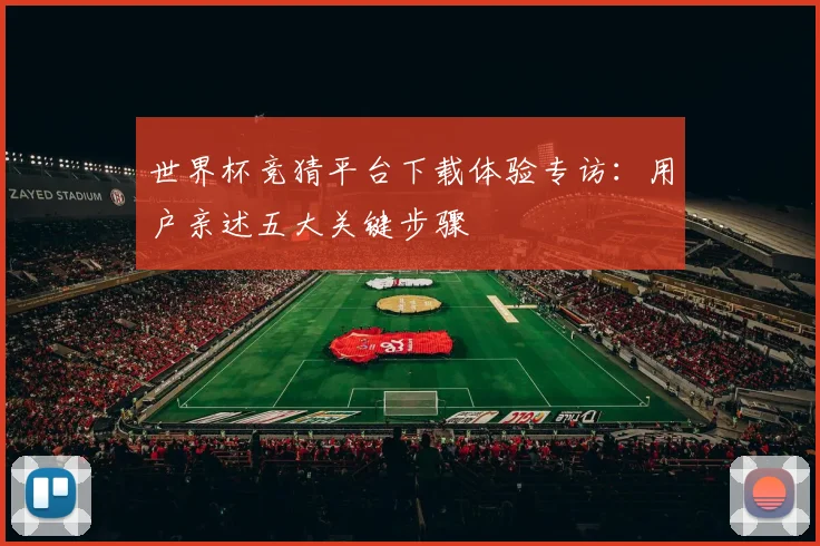 世界杯竞猜平台下载体验专访：用户亲述五大关键步骤