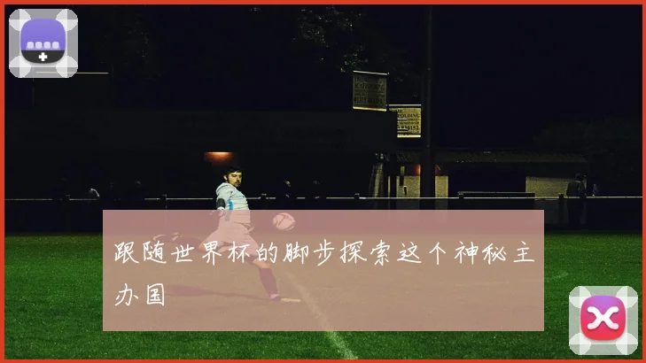 跟随世界杯的脚步探索这个神秘主办国