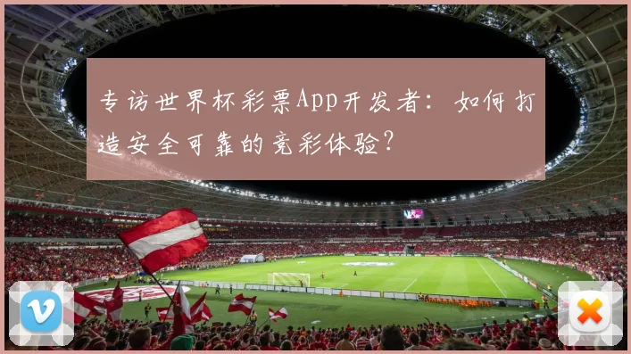 专访世界杯彩票App开发者：如何打造安全可靠的竞彩体验？