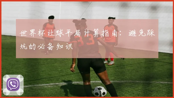 世界杯让球平局计算指南：避免踩坑的必备知识