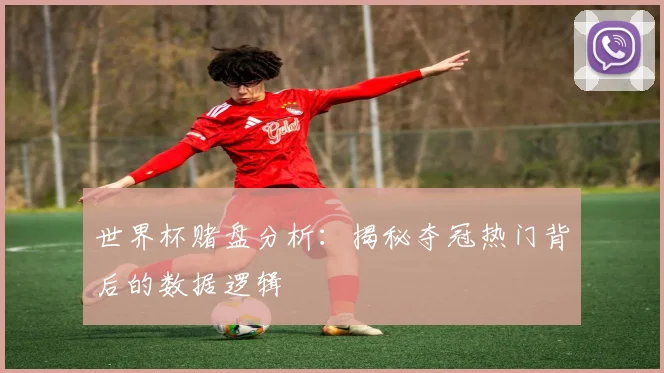 世界杯赌盘分析：揭秘夺冠热门背后的数据逻辑