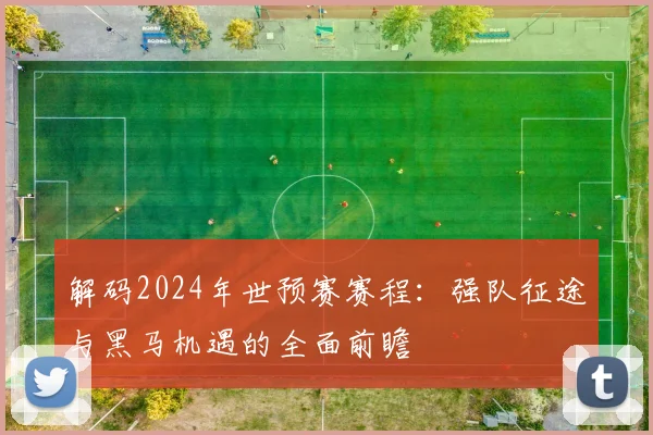 解码2024年世预赛赛程：强队征途与黑马机遇的全面前瞻