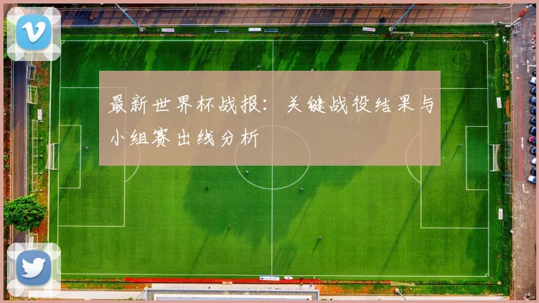 最新世界杯战报：关键战役结果与小组赛出线分析